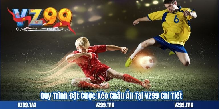 Kèo Châu Âu VZ99: Bí Quyết Cá Độ 1x2 Hiệu Quả Cho Người Chơi 3 Quy Trình Đặt Cược Kèo Châu Âu Tại VZ99 Chi Tiết